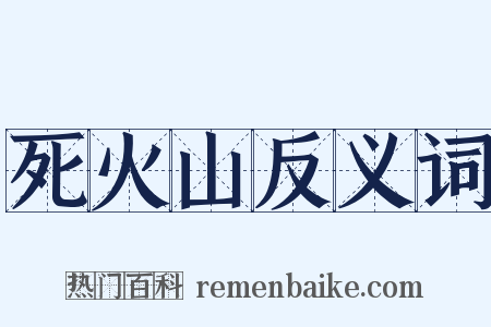 死火山反义词是什么意思的图片